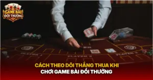 Cach Theo Doi Thang Thua Khi Choi Game Bai Doi Thuong Img