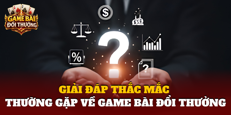 Giai Dap Thac Mac Thuong Gap Ve Game Bai Doi Thuong