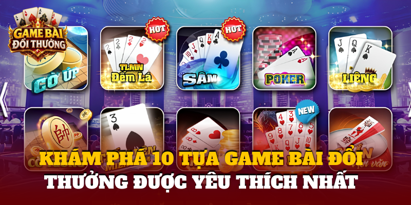 Kham Pha 10 Tua Game Bai Doi Thuong Duoc Yeu Thich Nhat