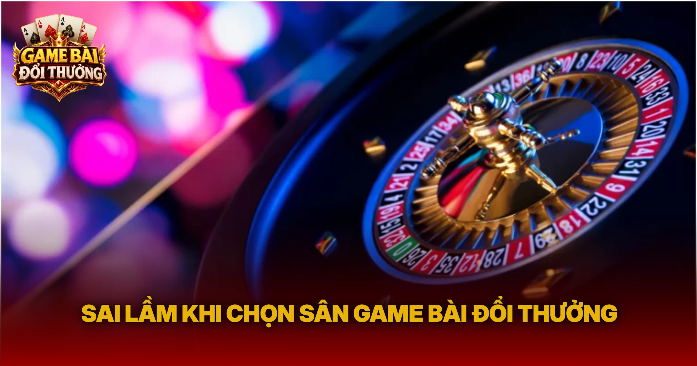 Sai Lầm Khi Chọn Sân Game Bài Đổi Thưởng