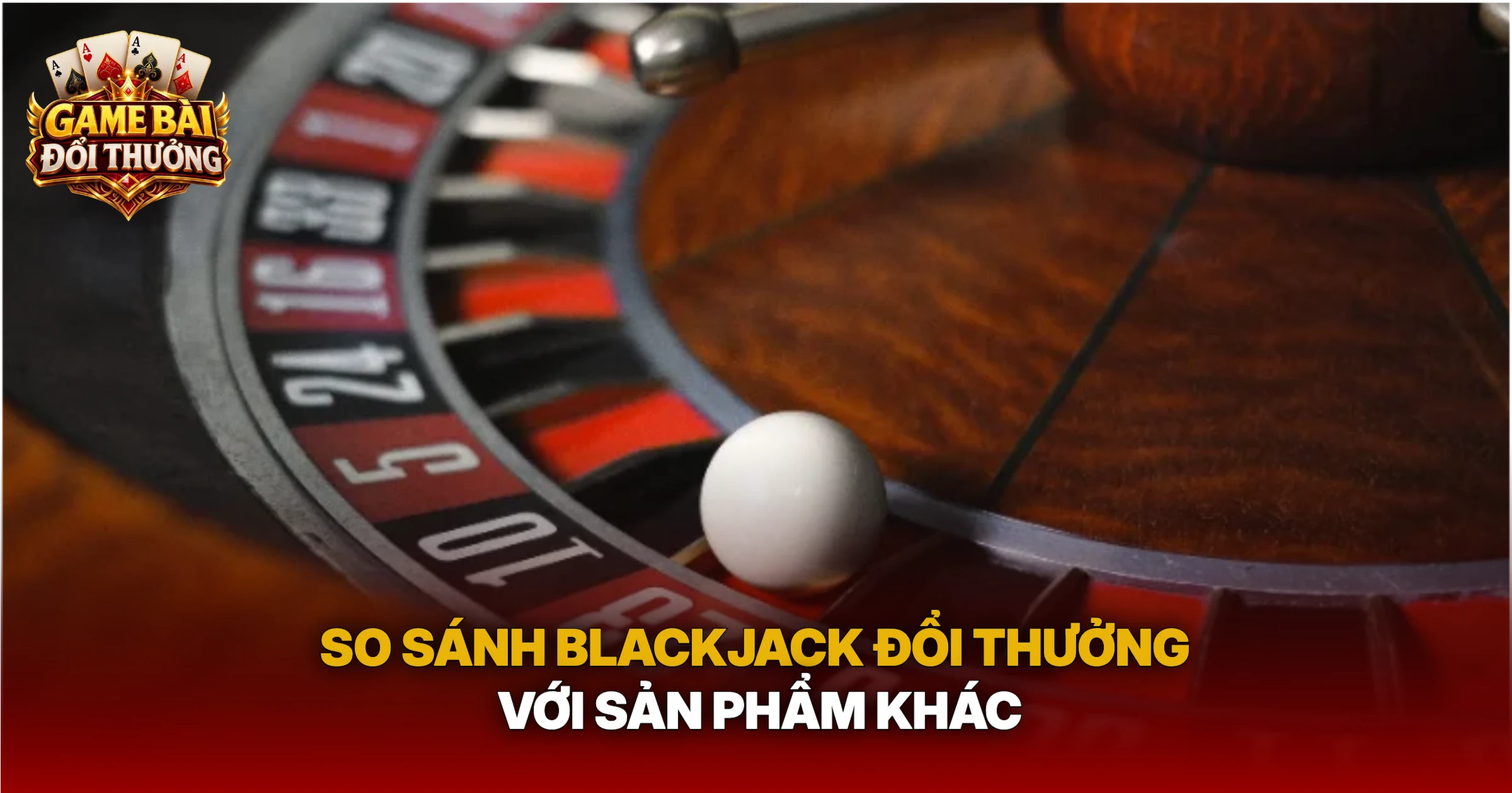 So Sánh Blackjack Đổi Thưởng Với Sản Phẩm Khác