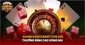 Super 6 Baccarat Live Doi Thuong Dinh Cao Song Bai Img