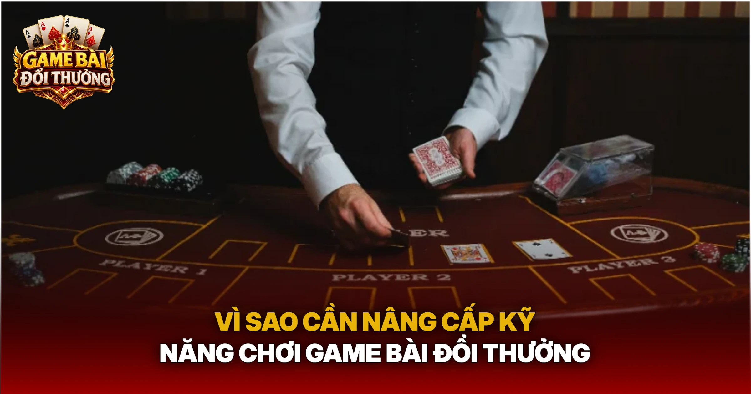 Vì Sao Cần Nâng Cấp Kỹ Năng Chơi Game Bài Đổi Thưởng
